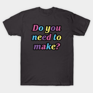 Do you need to make? T-Shirt